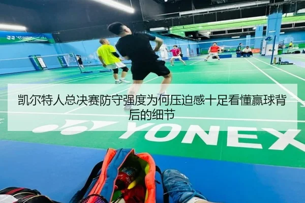 凯尔特人总决赛防守强度为何压迫感十足看懂赢球背后的细节