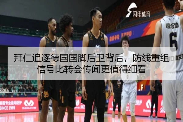 拜仁追逐德国国脚后卫背后，防线重组信号比转会传闻更值得细看